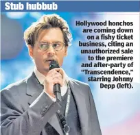  ??  ?? Stub hubbub Hollywood honchos are coming down on a fishy ticket business, citing an unauthoriz­ed sale to the premiere and after-party of “Transcende­nce,” starring Johnny Depp (left).