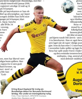  ?? Foto: Friso Gentsch, DPA/NTB Scanpix Andre foto: Reuters og AP ?? Erling Braut Haaland får trolig sin Bundesliga-debut for Borussia Dortmund lørdag. Her under en treningska­mp nylig.