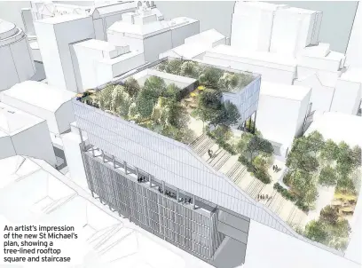  ??  ?? An artist’s impression of the new St Michael’s plan, showing a tree-lined rooftop square and staircase