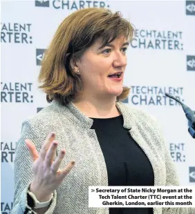  ??  ?? > Secretary of State Nicky Morgan at the Tech Talent Charter (TTC) event at the Gherkin, London, earlier this month