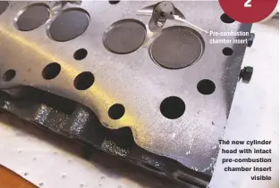  ??  ?? The new cylinder head with intact pre-combustion chamber insert visible Pre-combustion chamber insert