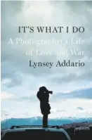  ??  ?? It’s What I Do A Photograph­er’s Life of Love and War By Lynsey Addario (The Penguin Press; 357 pages; $29.95)