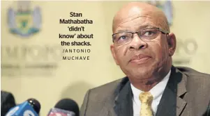  ?? /ANTONIO M U C H AV E ?? Stan Mathabatha ‘didn’t know’ about the shacks.