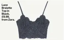  ??  ?? Lace Bralette Top in Black, £9.99, from Zara.