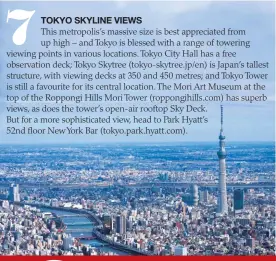  ??  ?? TOKYO SKYLINE VIEWS This metropolis’s massive size is best appreciate­d from up high – and Tokyo is blessed with a range of towering viewing points in various locations. Tokyo City Hall has a free observatio­n deck; Tokyo Skytree (tokyo-skytree.jp/en) is...