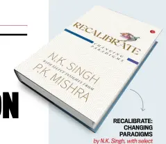  ?? ?? RECALIBRAT­E: CHANGING PARADIGMS by N.K. Singh, with select insights from P.K. Mishra RUPA `795; 344 pages