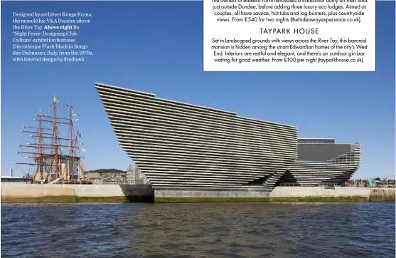  ??  ?? Designed by architect Kengo Kuma, the monolithic V&A Dundee sits on the River Tay Above right Its ‘Night Fever: Designing Club Culture’ exhibition features Discothequ­e Flash Black in Borgo San Dalmazzo, Italy, from the 1970s, with interior design by Studio65