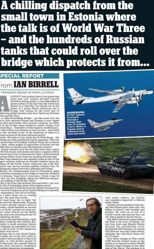  ??  ?? AGGRESSION: An RAF Typhoon is forced to intercept a Russian Bear near UK airspace in 2014. Below: A Russian tank at a Moscow arms show last month ON THE FRONT LINE: Ian Birrell in Narva, overlookin­g the river border to Russia