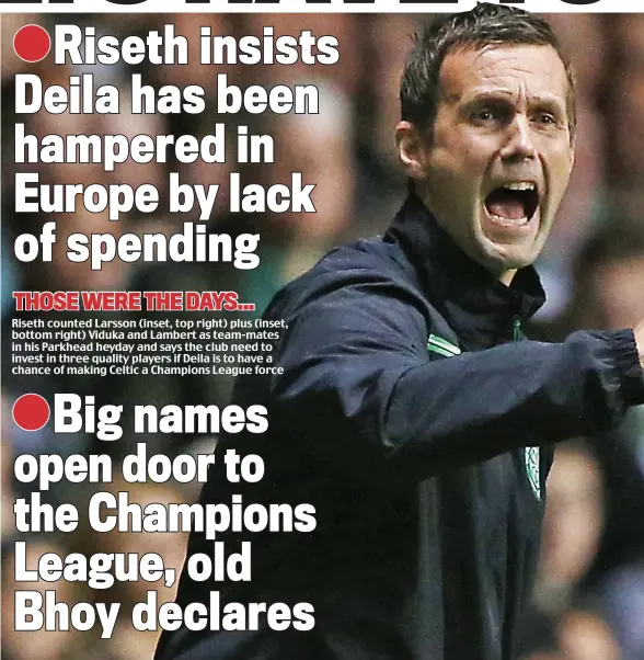  ??  ?? Riseth counted Larsson (inset, top right) plus (inset, bottom right) Viduka and Lambert as team-mates in his Parkhead heyday and says the club need to invest in three quality players if Deila is to have a chance of making Celtic a Champions League...