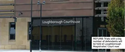  ?? ?? REFURB: Trials with a big number of defendants will be held at Loughborou­gh Magistrate­s’ Court now