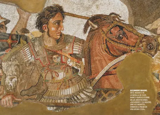  ??  ?? ALEJANDRO MAGNO,
EN EL MOSAICO DE LA BATALLA DE ISSOS. MARCO AURELIO ESCRIBE EN LAS MEDITACION­ES: «ALEJANDRO Y SU MULERO, UNA VEZ MUERTOS, VINIERON A PARAR EN UNA MISMA COSA».