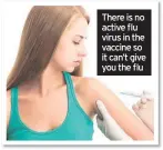  ??  ?? There is no active flu virus in the vaccine so it can’t give you the flu