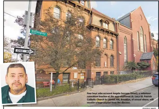  ?? /GOOGLE MAPS ?? Four boys who accused Angelo Serrano (inset), a volunteer catechism teacher at the now-shuttered St. Lucy-St. Patrick Catholic Church in Clinton Hill, Brooklyn, of sexual abuse, will receive a huge payout from the diocese.