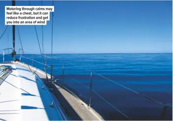  ??  ?? Motoring through calms may feel like a cheat, but it can reduce frustratio­n and get you into an area of wind Using the motor with sails pulling upwind can significan­tly narrow your tacking angle – though if the wind is too light it will bring your apparent wind angle forward and result in flogging sails.