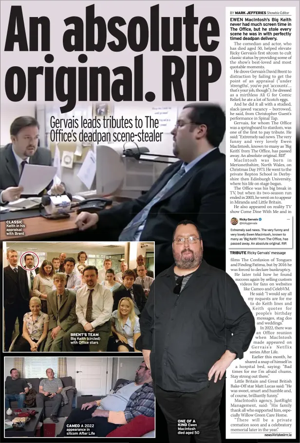  ?? ?? CLASSIC Keith in his appraisal with Brent
BRENT’S TEAM Big Keith (circled) with Office stars
CAMEO A 2022 appearance in sitcom After Life
ONE OF A KIND Ewen Macintosh died aged 50