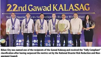  ?? ?? Biñan City was named one of the recipients of the Gawad Kalasag and received the "Fully Compliant" classifica­tion after having surpassed the metrics set by the National Disaster Risk Reduction and Management Council.