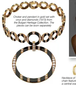  ??  ?? Choker and pendant in gold set with onyx and diamonds (1973) from the Bulgari Heritage Collection. The pieces can be worn separately