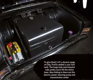  ??  ?? To give Brett’s HT a decent range on E85, Proflo added a 130L fuel tank. The huge tank and massive tubs pretty much fill the entire boot. Also hiding in there are the electric power steering pump and transmissi­on cooler