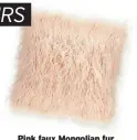  ??  ?? Pink faux Mongolian fur cushion, debenhams.com, was £25, now £20 SAVE: £5