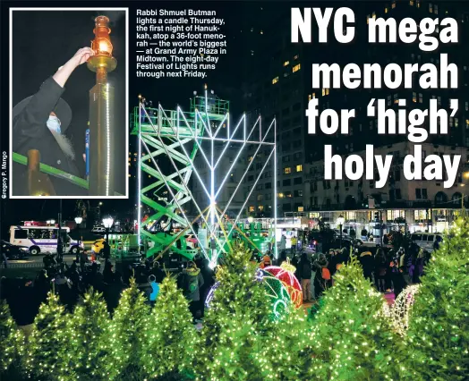  ??  ?? Rabbi Shmuel Butman lights a candle Thursday, the first night of Hanukkah, atop a 36-foot menorah — the world’s biggest — at Grand Army Plaza in Midtown. The eight-day Festival of Lights runs through next Friday.