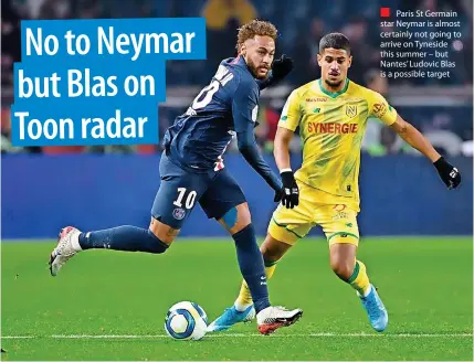  ?? ?? Paris St Germain star Neymar is almost certainly not going to arrive on Tyneside this summer – but Nantes’ Ludovic Blas is a possible target