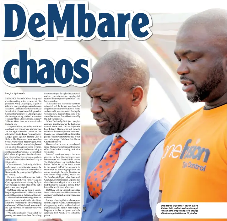  ??  ?? Embattled Dynamos coach Lloyd Mutasa (left) and his assistant Joseph Takaringof­a are praying for a change of fortune against Harare City today