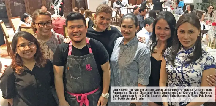  ??  ?? Chef Sharwin Tee with the Chinese Lauriat Dinner partners- Malagos Cheese's Ingrid Puentespin­a; Malagos Chocolates' Jamie Concepcion; Chef Charwin Tee, Kitayama's Vicky Lauchengco & Ira Grafilo; Lagarde Wines' Laica Herrera; & Marco Polo Davao GM,...