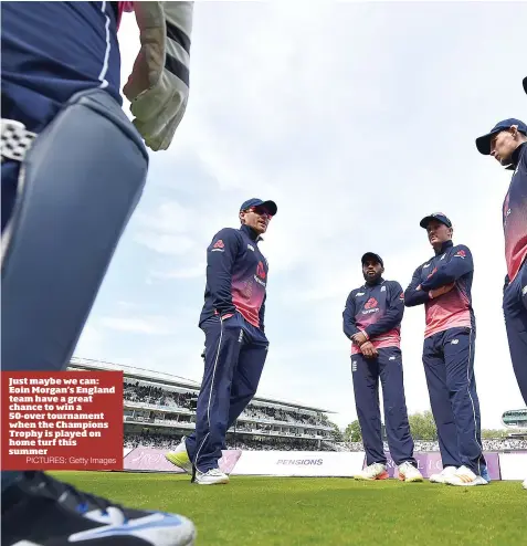  ?? PICTURES: Getty Images ?? Just maybe we can: Eoin Morgan’s England team have a great chance to win a 50-over tournament when the Champions Trophy is played on home turf this summer