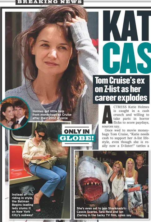  ??  ?? Holmes got little help from moneybags ex Cruise after their 2012 divorce Instead of riding in style, the Batman Begins leading lady slums it on New York City’s subway! She’s even set to join Sharknado’s Cassie Scerbo, Tara Reid and Ian Ziering in the tacky TV film, spies say