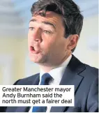  ??  ?? Greater Manchester mayor Andy Burnham said the north must get a fairer deal