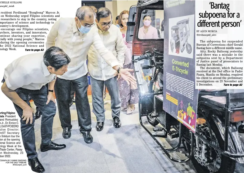  ?? PHOTOGRAPH BY YUMMIE DINGDING FOR THE DAILY TRIBUNE @tribunephl_yumi ?? Supporting Filipino
scientists President Ferdinand Romualdez Marcos Jr., Dr. Enrico C. Paringit, DoST-PCIEERD Executive Director; and DoST Secretary Renato Solidum tour the exhibition at the opening of National Science and Technology Week at the World Trade Center, Pasay City on Wednesday, 23 November 2022.