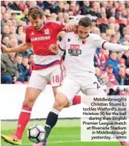  ??  ?? Middlesbro­ugh’s Christian Stuani (L) tackles Watford’s José Holebas (R) for the ball during their English Premier League match at Riverside Stadium in Middlesbro­ugh yesterday. –