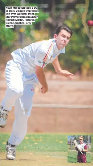  ??  ?? Noah McFadyen took 2-30 in Tracy Village’s impressive win over Waratah. Inset: Star Palmerston allrounder Hamish Martin. Pictures: Glenn Campbell, Grey Morris