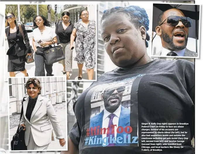  ??  ?? Singer R. Kelly (top right) appears in Brooklyn Federal Court on Friday to face sex abuse charges. Several of his accusers are represente­d by Gloria Allred (far left), but he also had supporters inside and outside the courtroom including gal pals Azriel Clary (top left, second from left) and Jocelyn Savage (second from right), who traveled from Chicago, and local backers like Ebony (in T-shirt), of Brooklyn.