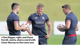  ??  ?? > Dan Biggar, right, and Owen Farrell, centre, share a word with Conor Murray on the Lions tour