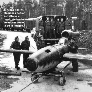  ??  ?? Algunos pilotos alemanes debían estrellars­e a bordo de bombas voladoras como la de la imagen.