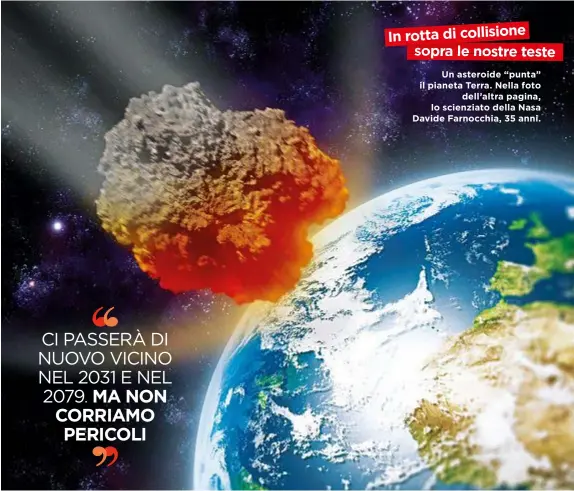  ??  ?? Un asteroide “punta” il pianeta Terra. Nella foto dell’altra pagina, lo scienziato della Nasa Davide Farnocchia, 35 anni.