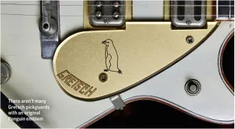  ??  ?? There aren’t many Gretsch pickguards with an original Penguin emblem