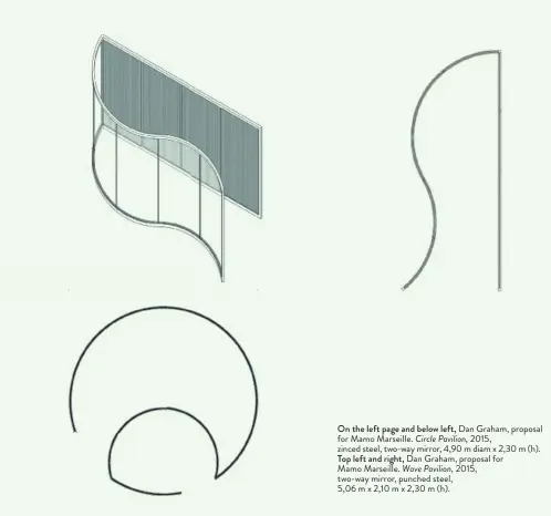  ??  ?? On the left page and below left, Dan Graham, proposal for Mamo Marseille. Circle Pavilion, 2015, zinced steel, two-way mirror, 4,90 m diam x 2,30 m (h). Top left and right, Dan Graham, proposal for Mamo Marseille. Wave Pavilion, 2015, two-way mirror,...