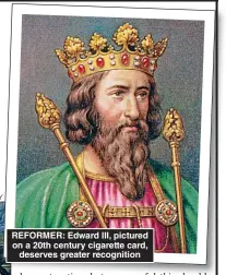  ?? ?? REFORMER: Edward III, pictured on a 20th century cigarette card, deserves greater recognitio­n