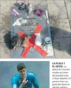  ??  ?? LA PLACA Y EL GESTO. La placa de Courtois estaba así antes del partido ante el Real Madrid. El portero hizo un gesto feo hacia la afición atlética.