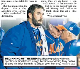  ?? Anthony J. Causi ?? BEGINNING OF THE END: Matt Harvey peaked with eight spectacula­r World Series innings, but since convincing Terry Collins to leave him in for the ninth, he’s never been the same.