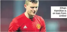  ??  ?? Ethan Hamilton is on loan from United