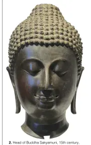  ??  ?? 2. Head of Buddha Sakyamuni, 15th century, Thailand, Chiang Mai, Lan Na kingdom, bronze, ht 40cm. Marcel Nies Oriental Art