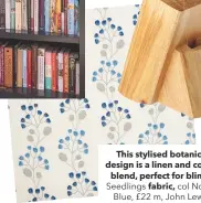  ??  ?? this stylised botanical design is a linen and cotton blend, perfect for blinds. seedlings fabric, col nordic Blue, £22 m, John Lewis.