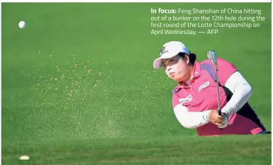  ??  ?? In focus: Feng Shanshan of China hitting out of a bunker on the 12th hole during the first round of the Lotte Championsh­ip on April Wednesday. — AFP