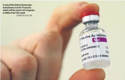  ?? GARETH FULLER ?? A vial of the Oxford University/ AstraZenec­a Covid-19 vaccine which will be used in GP surgeries in Wales from this week