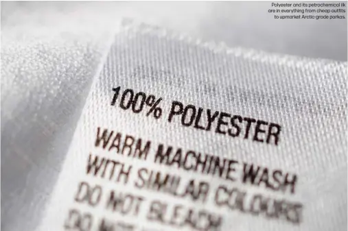  ?? ?? Polyester and its petrochemi­cal ilk are in everything from cheap outfits to upmarket Arctic-grade parkas.