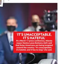  ??  ?? ‘IT’S UNACCEPTAB­LE, IT’S HATEFUL’
At a March 17 press conference, Atlanta mayor Keisha Lance Bottoms (left) said that Asian Americans are being targeted around the country. “It’s unacceptab­le, it’s hateful, and it has to stop,” she said.