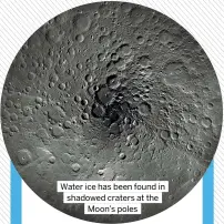  ?? ?? Water ice has been found in shadowed craters at the Moon’s poles